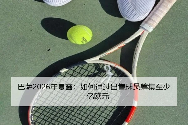 巴萨2026年夏窗：如何通过出售球员筹集至少一亿欧元