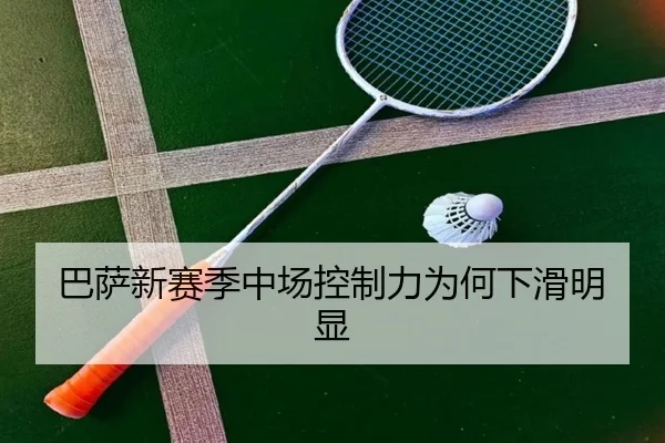 巴萨新赛季中场控制力为何下滑明显