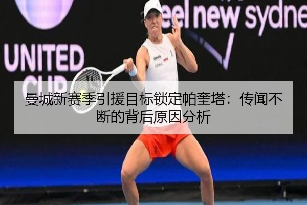 曼城新赛季引援目标锁定帕奎塔：传闻不断的背后原因分析